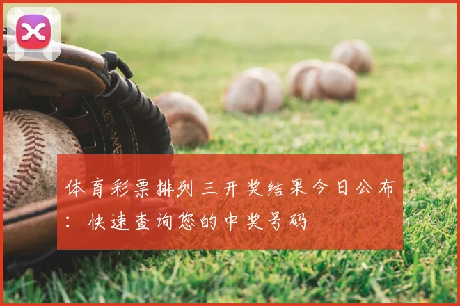 体育彩票排列三开奖结果今日公布：快速查询您的中奖号码