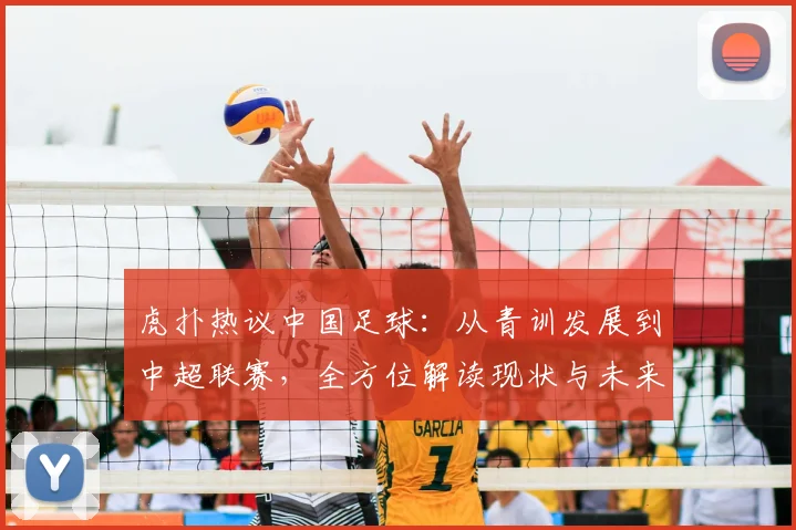 虎扑热议中国足球：从青训发展到中超联赛，全方位解读现状与未来