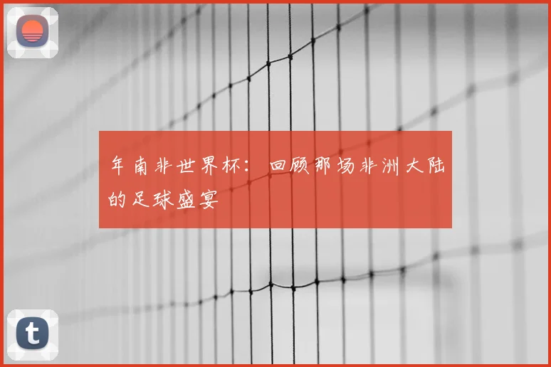 年南非世界杯：回顾那场非洲大陆的足球盛宴