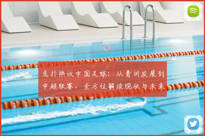 虎扑热议中国足球：从青训发展到中超联赛，全方位解读现状与未来