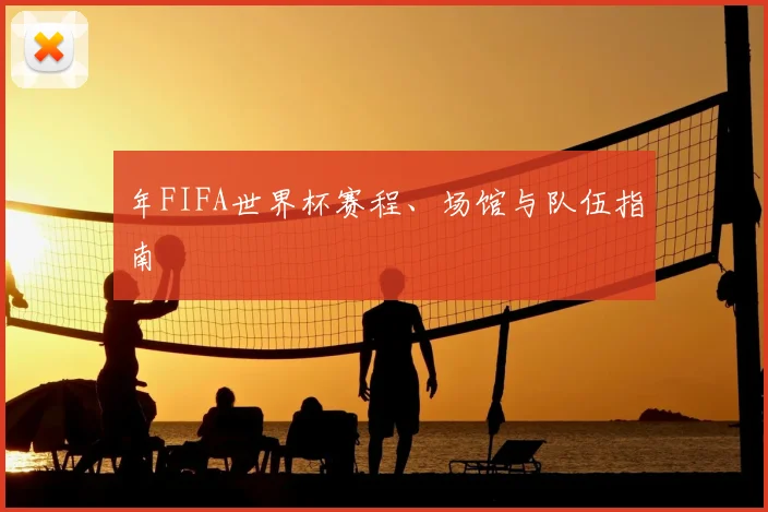 年FIFA世界杯赛程、场馆与队伍指南