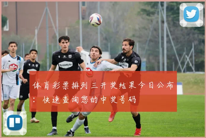 体育彩票排列三开奖结果今日公布：快速查询您的中奖号码